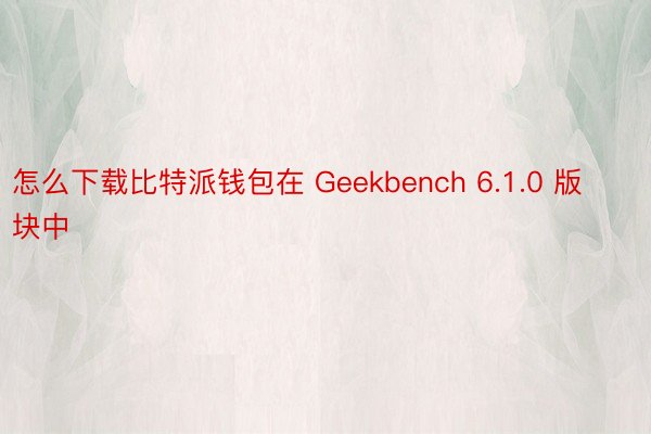 怎么下载比特派钱包在 Geekbench 6.1.0 版块中