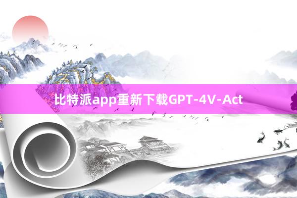 比特派app重新下载GPT-4V-Act