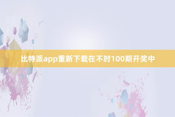 比特派app重新下载在不时100期开奖中